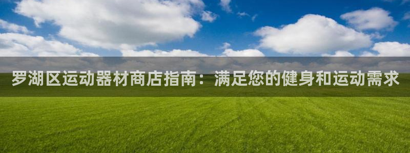欧陆娱乐注册链接安全吗知乎：罗湖区运动器材商店指南：