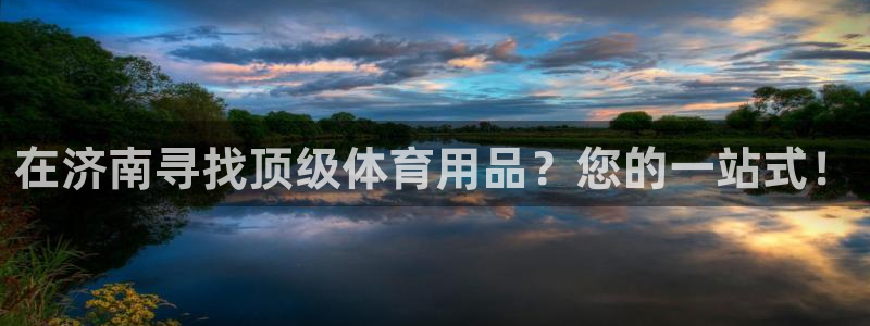 欧陆娱乐百科官网：在济南寻找顶级体育用品？您的一站式