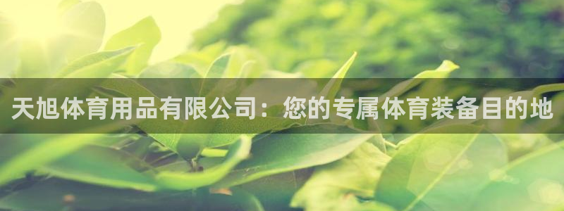 欧陆娱乐登陆官网下载：天旭体育用品有限公司：您的专属