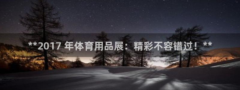 欧陆娱乐平台优势：**2017 年体育用品展：精彩不