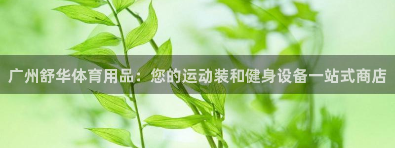 欧陆娱乐代理 贴吧是真的吗：广州舒华体育用品：您的运