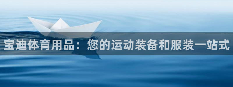 欧陆娱乐官方：宝迪体育用品：您的运动装备和服装一站式