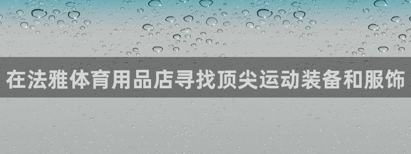 欧陆娱乐挂机项目：在法雅体育用品店寻找顶尖运动装备和