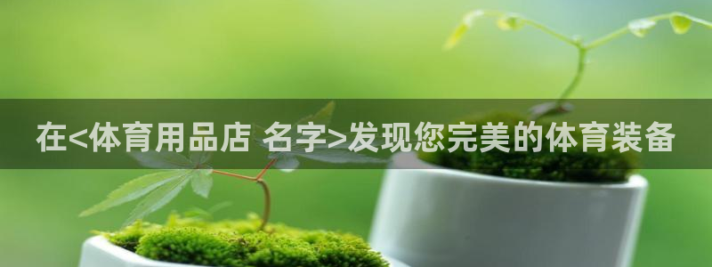 欧陆娱乐登陆官网网址：在<体育用品店 名字>发现您完