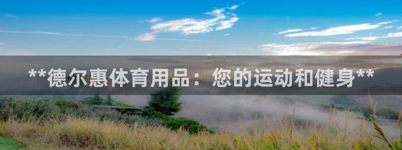 欧陆娱乐注册链接安全吗是真的吗：**德尔惠体育用品：