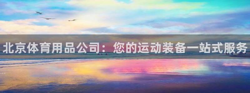 欧陆娱乐公司产品介绍：北京体育用品公司：您的运动装备