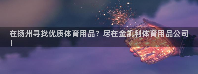 欧陆娱乐是正规平台吗安全吗可信吗:在扬州寻找优质体育用品?尽