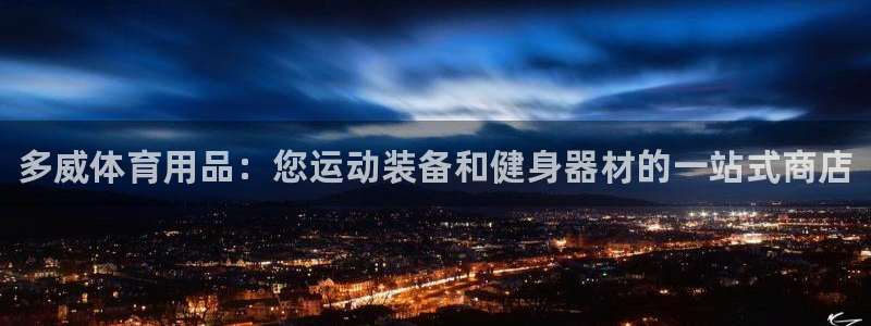 欧陆娱乐登录官网：多威体育用品：您运动装备和健身器材