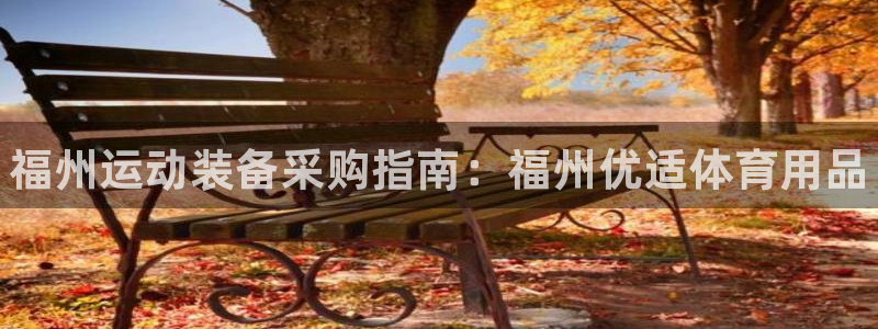 欧陆娱乐挂机怎么玩：福州运动装备采购指南：福州优适体