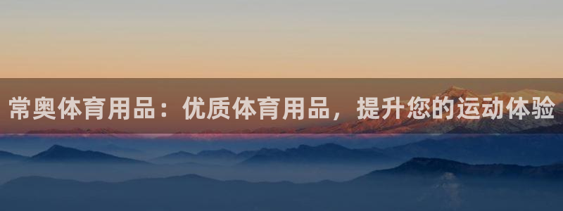 欧陆娱乐怎么注册会员账号：常奥体育用品：优质体育用品，提升您